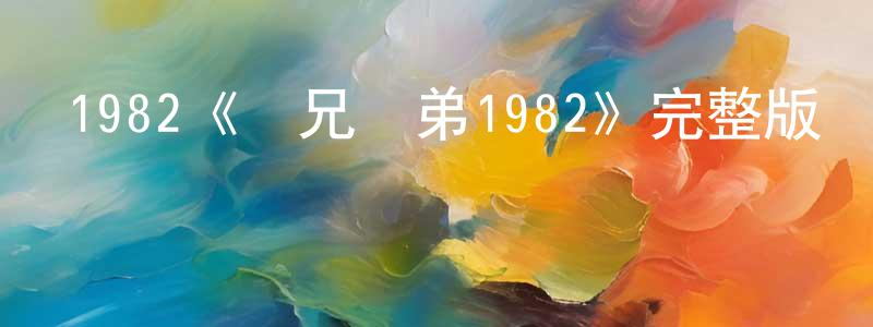 陳樹棠發布1982《難兄難弟1982》完整版電影/在線觀看/百度云-美劇天堂